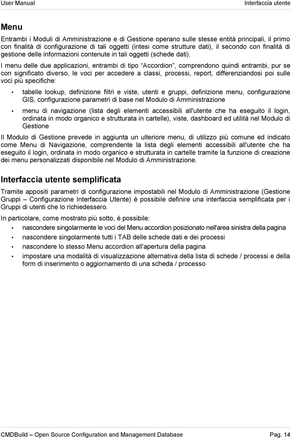 I menu delle due applicazioni, entrambi di tipo Accordion, comprendono quindi entrambi, pur se con significato diverso, le voci per accedere a classi, processi, report, differenziandosi poi sulle