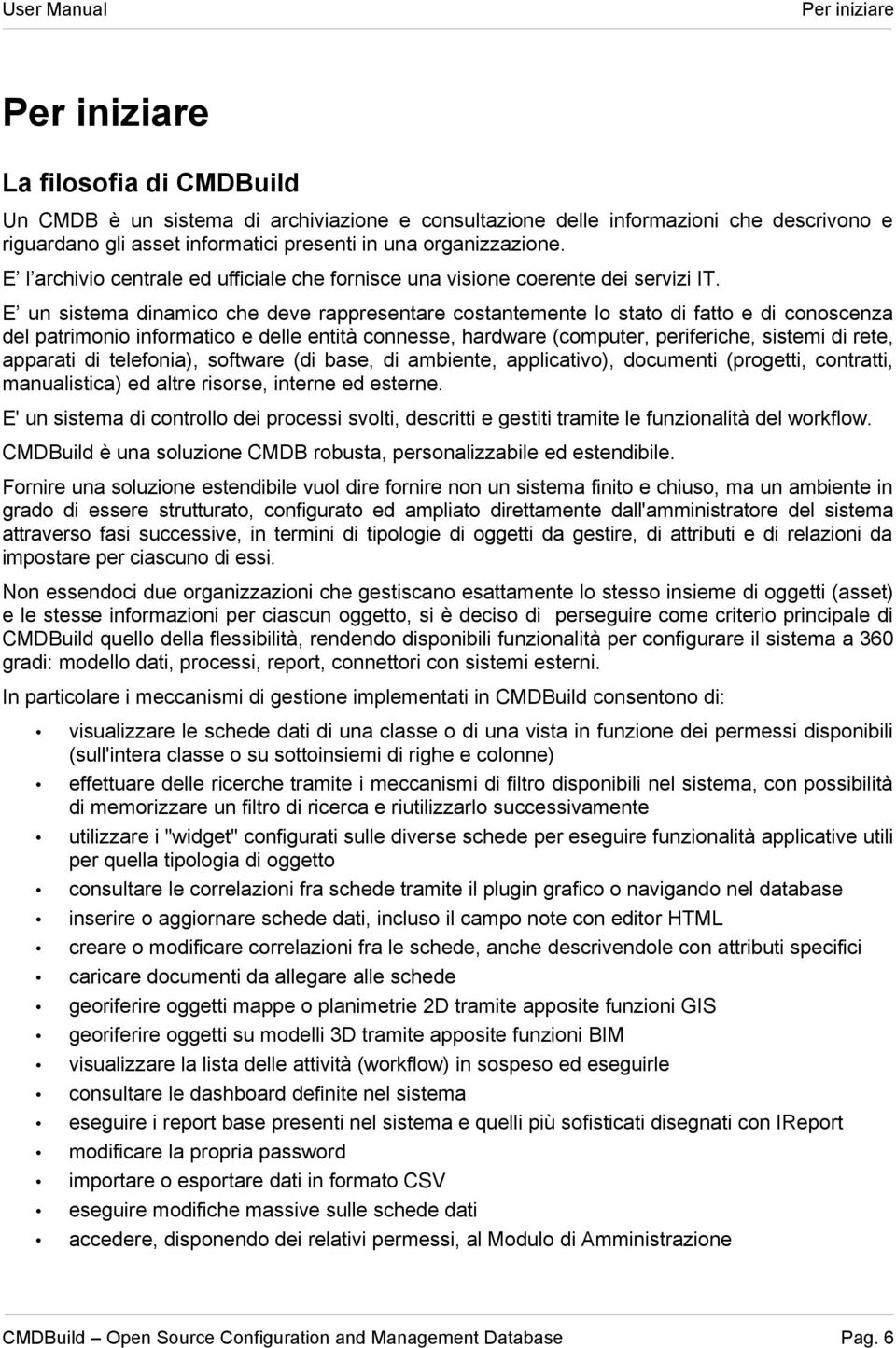 E un sistema dinamico che deve rappresentare costantemente lo stato di fatto e di conoscenza del patrimonio informatico e delle entità connesse, hardware (computer, periferiche, sistemi di rete,