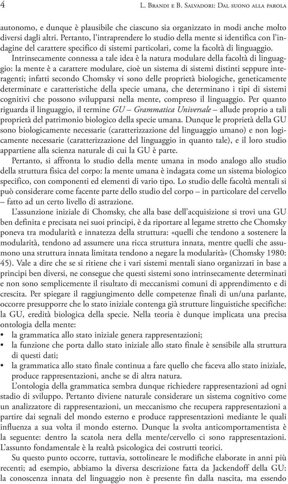 Intrinsecamente connessa a tale idea è la natura modulare della facoltà di linguaggio: la mente è a carattere modulare, cioè un sistema di sistemi distinti seppure interagenti; infatti secondo