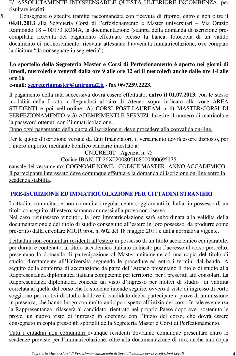 effettuato presso la banca; fotocopia di un valido documento di riconoscimento, ricevuta attestante l avvenuta immatricolazione, ove compare la dicitura da consegnare in segreteria ).