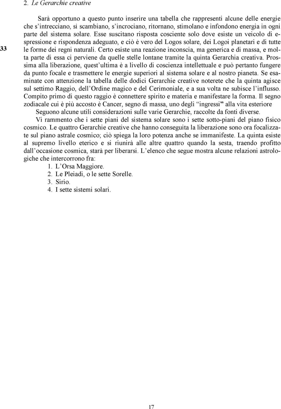 Esse suscitano risposta cosciente solo dove esiste un veicolo di e- spressione e rispondenza adeguato, e ciò è vero del Logos solare, dei Logoi planetari e di tutte le forme dei regni naturali.