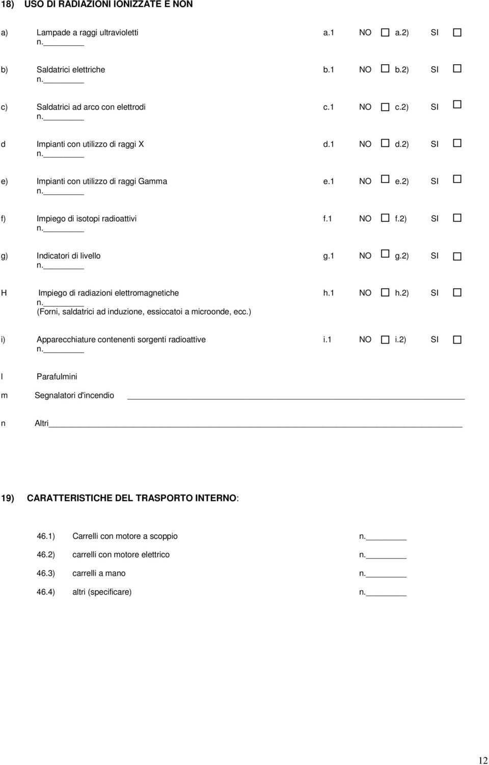 1 NO g.2) SI H Impiego di radiazioni elettromagnetiche h.1 NO h.2) SI (Forni, saldatrici ad induzione, essiccatoi a microonde, ecc.) i) Apparecchiature contenenti sorgenti radioattive i.1 NO i.