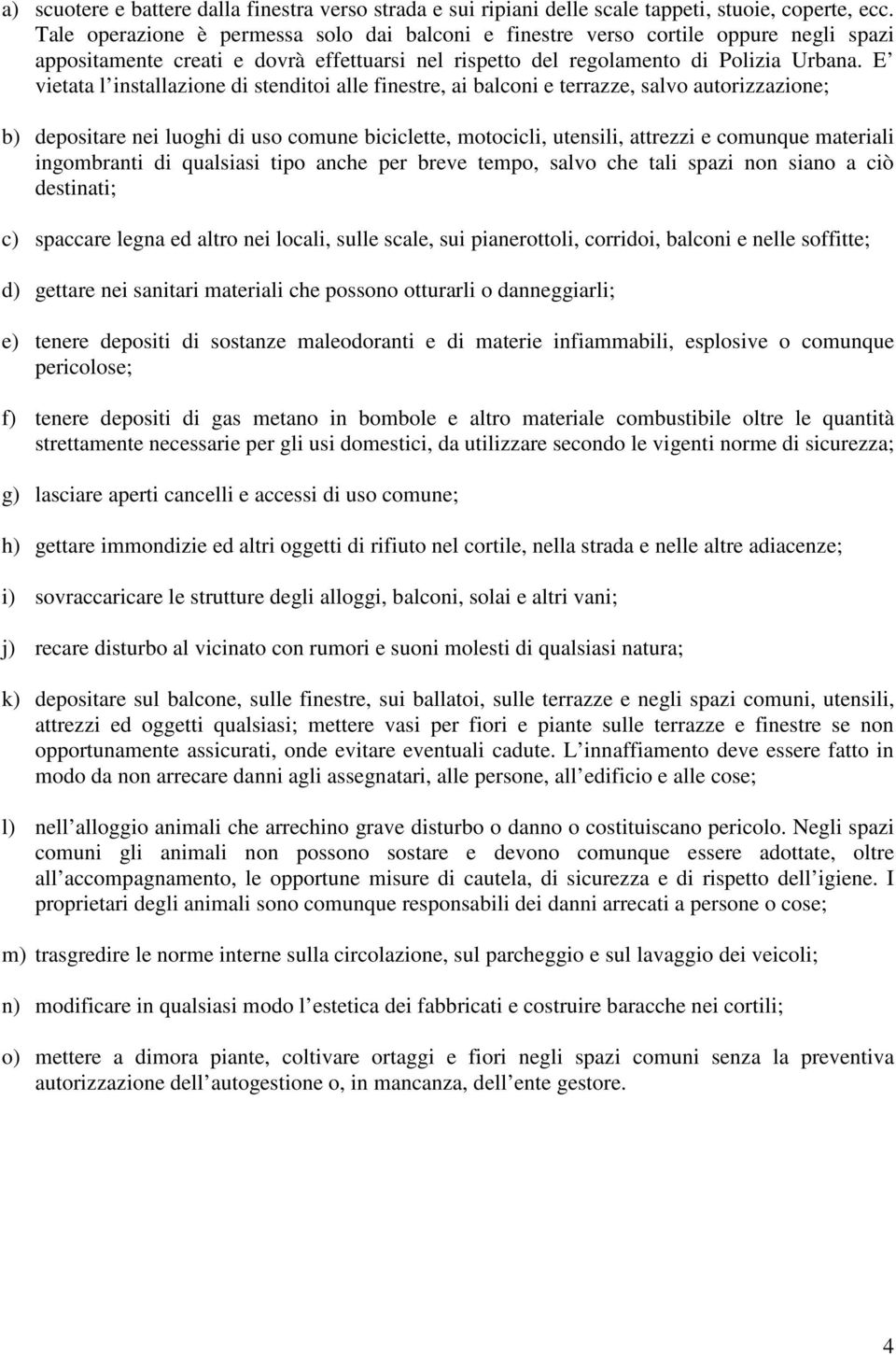 E vietata l installazione di stenditoi alle finestre, ai balconi e terrazze, salvo autorizzazione; b) depositare nei luoghi di uso comune biciclette, motocicli, utensili, attrezzi e comunque