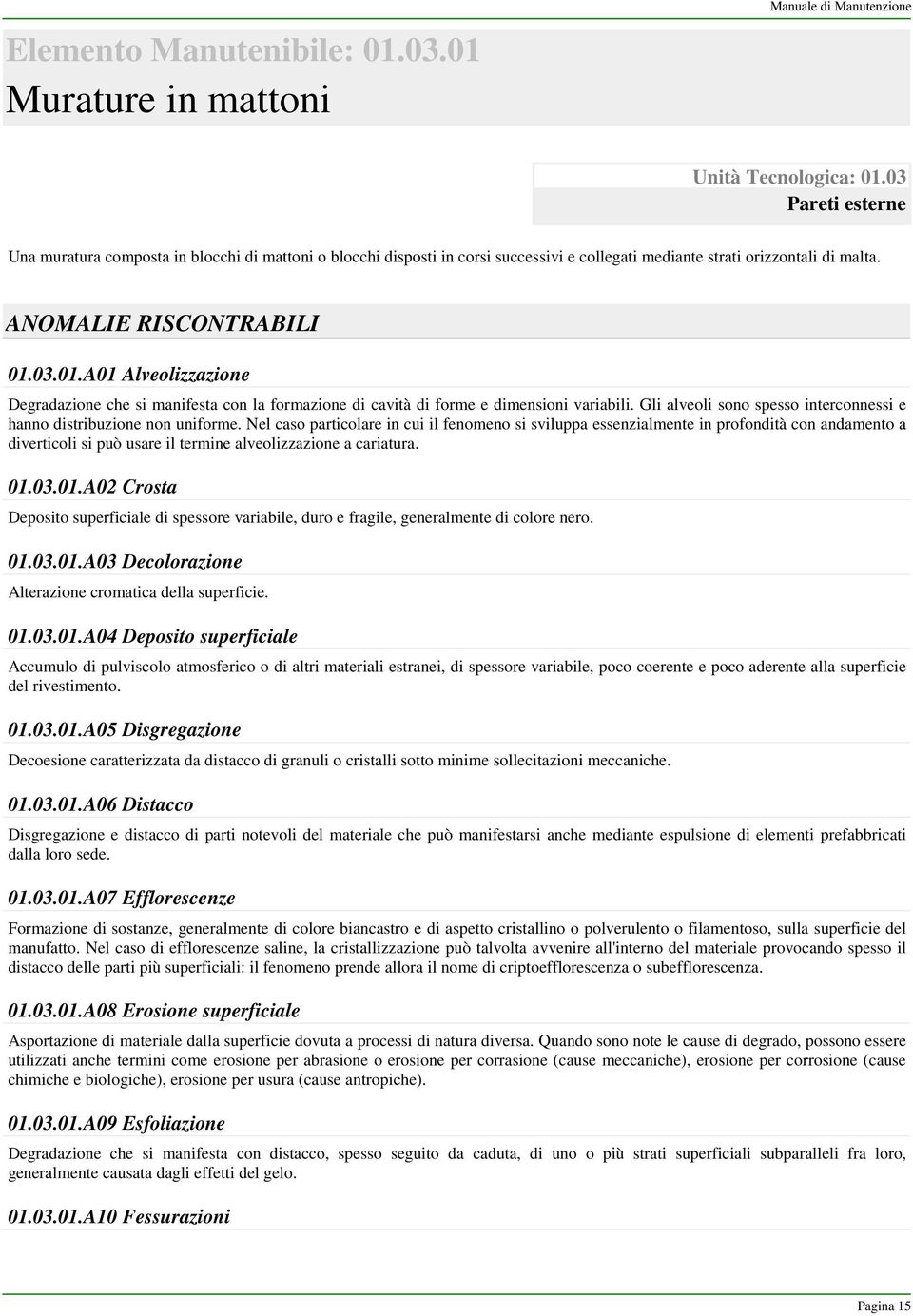 03.01.A01 Alveolizzazione Degradazione che si manifesta con la formazione di cavità di forme e dimensioni variabili. Gli alveoli sono spesso interconnessi e hanno distribuzione non uniforme.