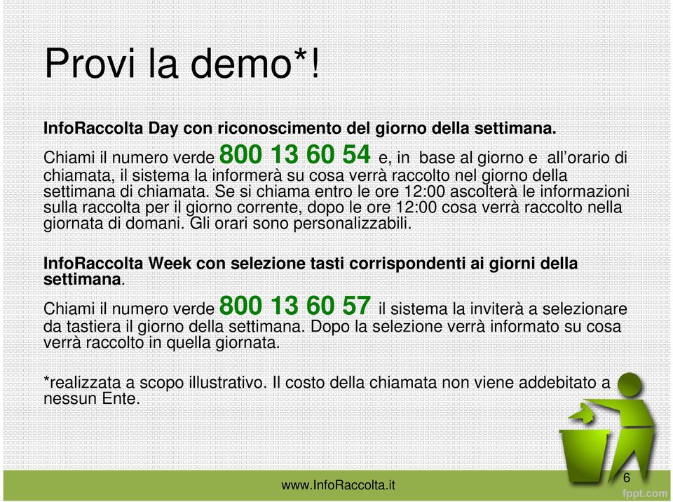 Se si chiama entro le ore 12:00 ascolterà le informazioni sulla raccolta per il giorno corrente, dopo le ore 12:00 cosa verrà raccolto nella giornata di domani. Gli orari sono personalizzabili.