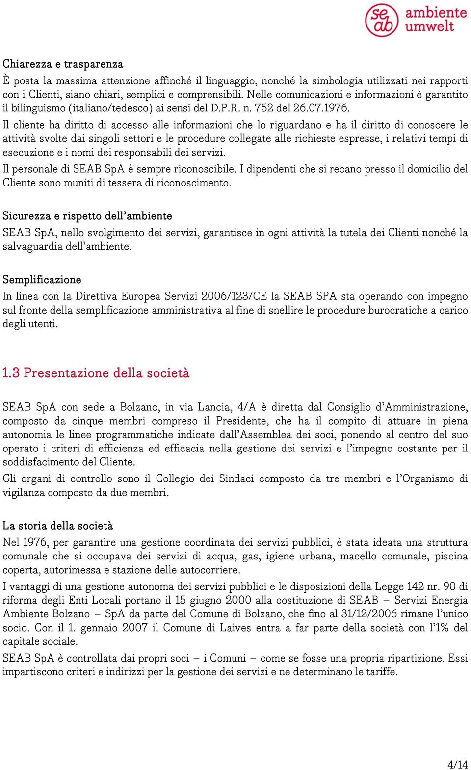 Il cliente ha diritto di accesso alle informazioni che lo riguardano e ha il diritto di conoscere le attività svolte dai singoli settori e le procedure collegate alle richieste espresse, i relativi