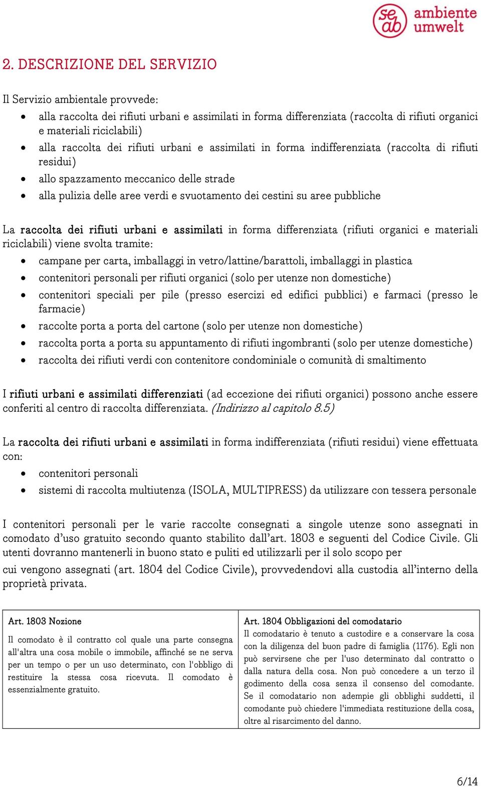 pubbliche La raccolta dei rifiuti urbani e assimilati in forma differenziata (rifiuti organici e materiali riciclabili) viene svolta tramite: campane per carta, imballaggi in vetro/lattine/barattoli,