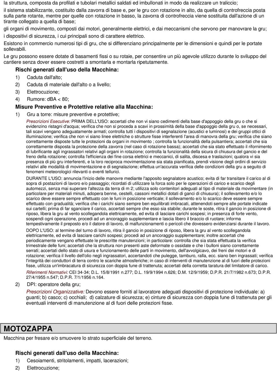 quella di base; gli organi di movimento, composti dai motori, generalmente elettrici, e dai meccanismi che servono per manovrare la gru; i dispositivi di sicurezza, i cui principali sono di carattere