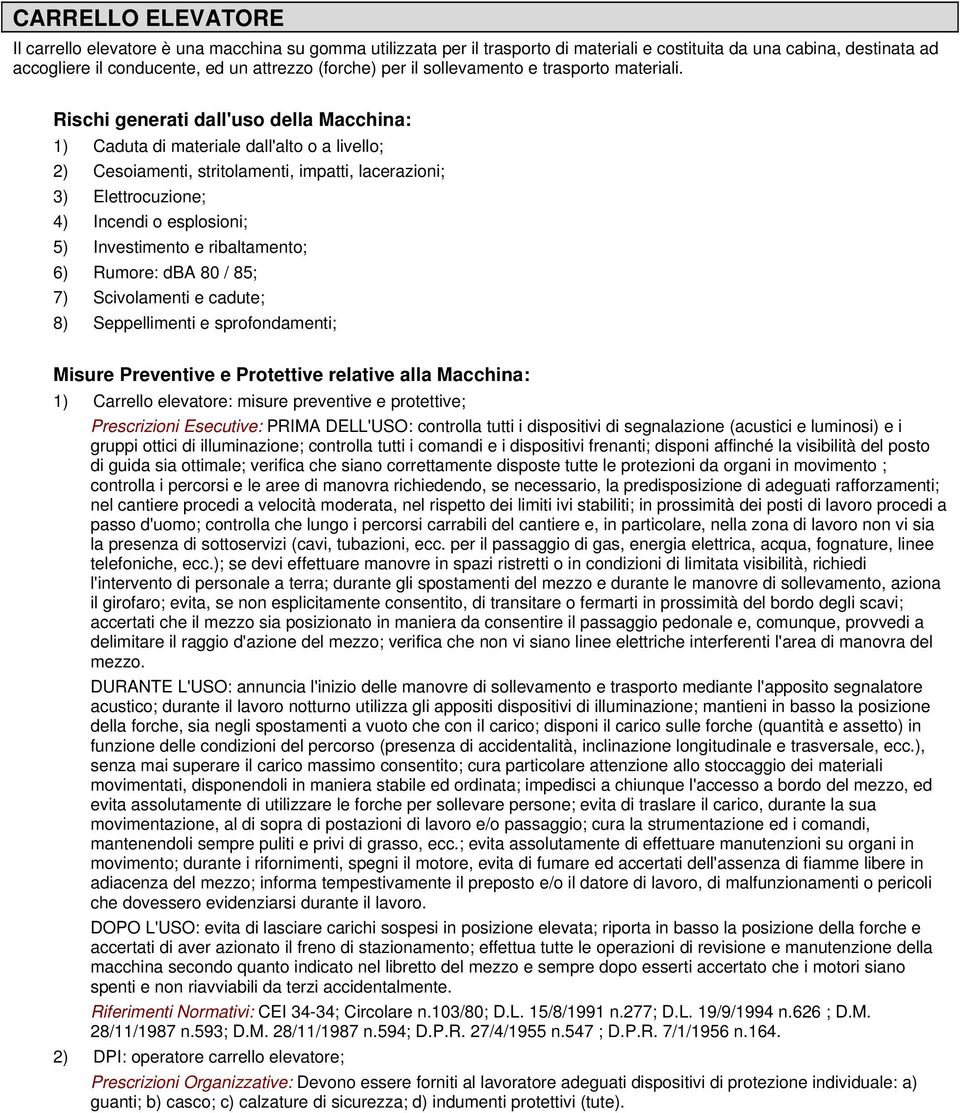 1) Caduta di materiale dall'alto o a livello; 2) Cesoiamenti, stritolamenti, impatti, lacerazioni; 3) Elettrocuzione; 4) Incendi o esplosioni; 5) Investimento e ribaltamento; 6) Rumore: dba 80 / 85;