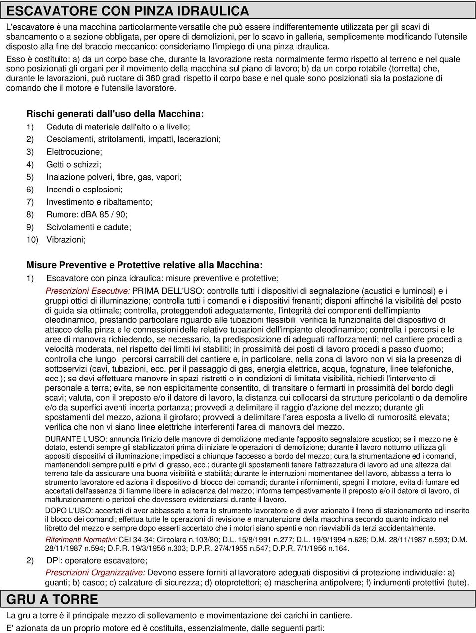 Esso è costituito: a) da un corpo base che, durante la lavorazione resta normalmente fermo rispetto al terreno e nel quale sono posizionati gli organi per il movimento della macchina sul piano di