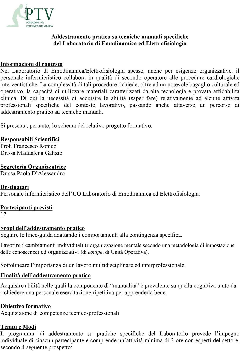 La complessità di tali procedure richiede, oltre ad un notevole bagaglio culturale ed operativo, la capacità di utilizzare materiali caratterizzati da alta tecnologia e provata affidabilità clinica.