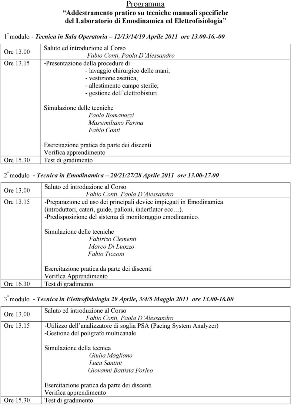 Simulazione delle tecniche Paola Romanazzi Massimiliano Farina Fabio Conti Ore 15.30 Verifica apprendimento 2 modulo - Tecnica in Emodinamica 20/21/27/28 Aprile 2011 ore 13.00-17.