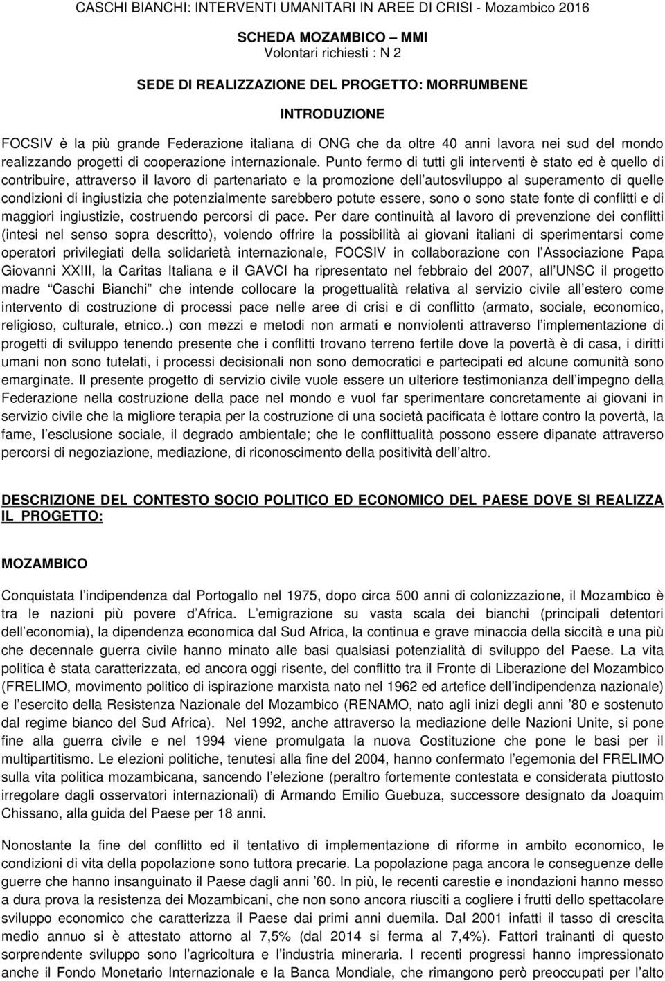 Punto fermo di tutti gli interventi è stato ed è quello di contribuire, attraverso il lavoro di partenariato e la promozione dell autosviluppo al superamento di quelle condizioni di ingiustizia che