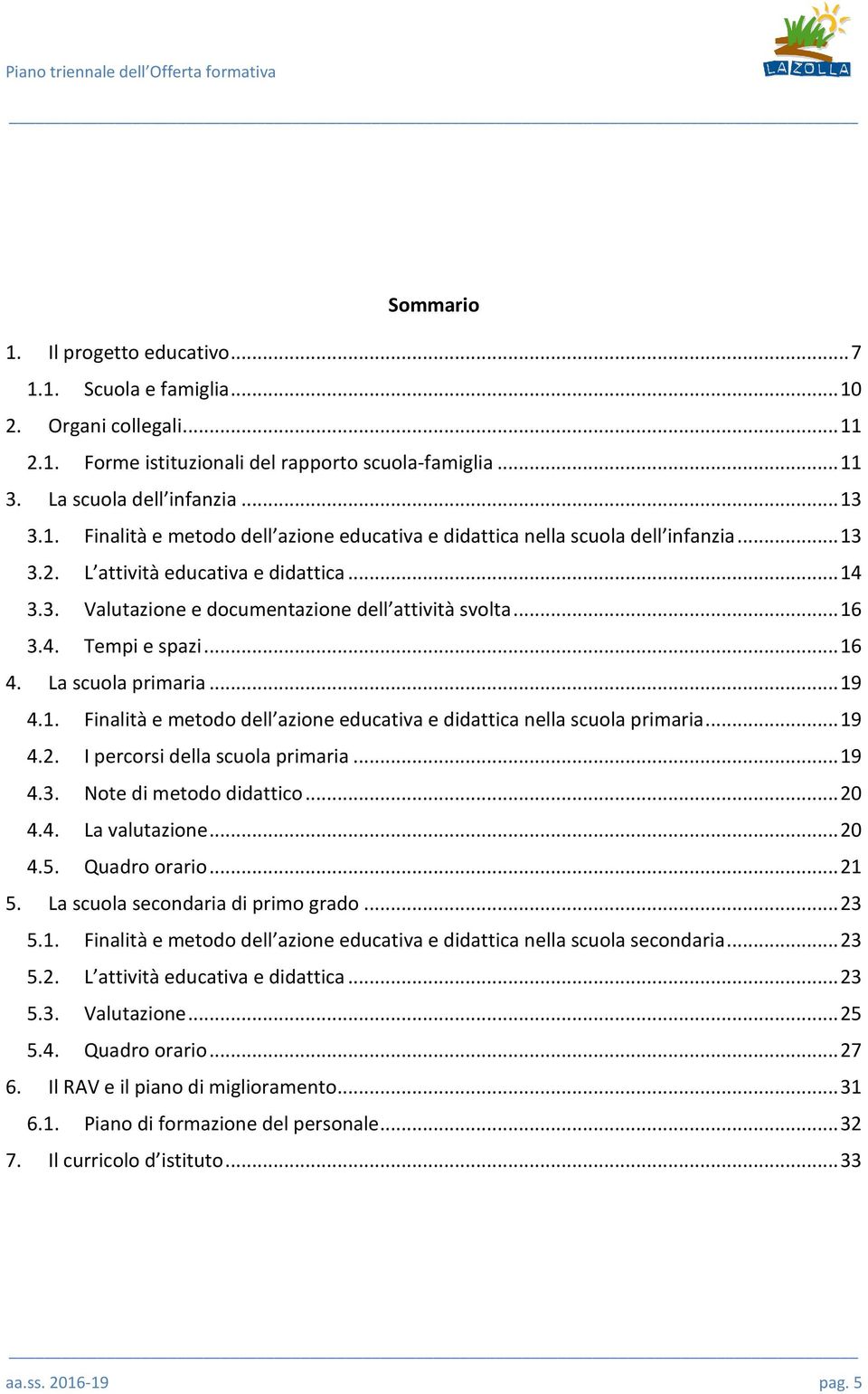 .. 19 4.2. I percorsi della scuola primaria... 19 4.3. Note di metodo didattico... 20 4.4. La valutazione... 20 4.5. Quadro orario... 21 5. La scuola secondaria di primo grado... 23 5.1. Finalità e metodo dell azione educativa e didattica nella scuola secondaria.