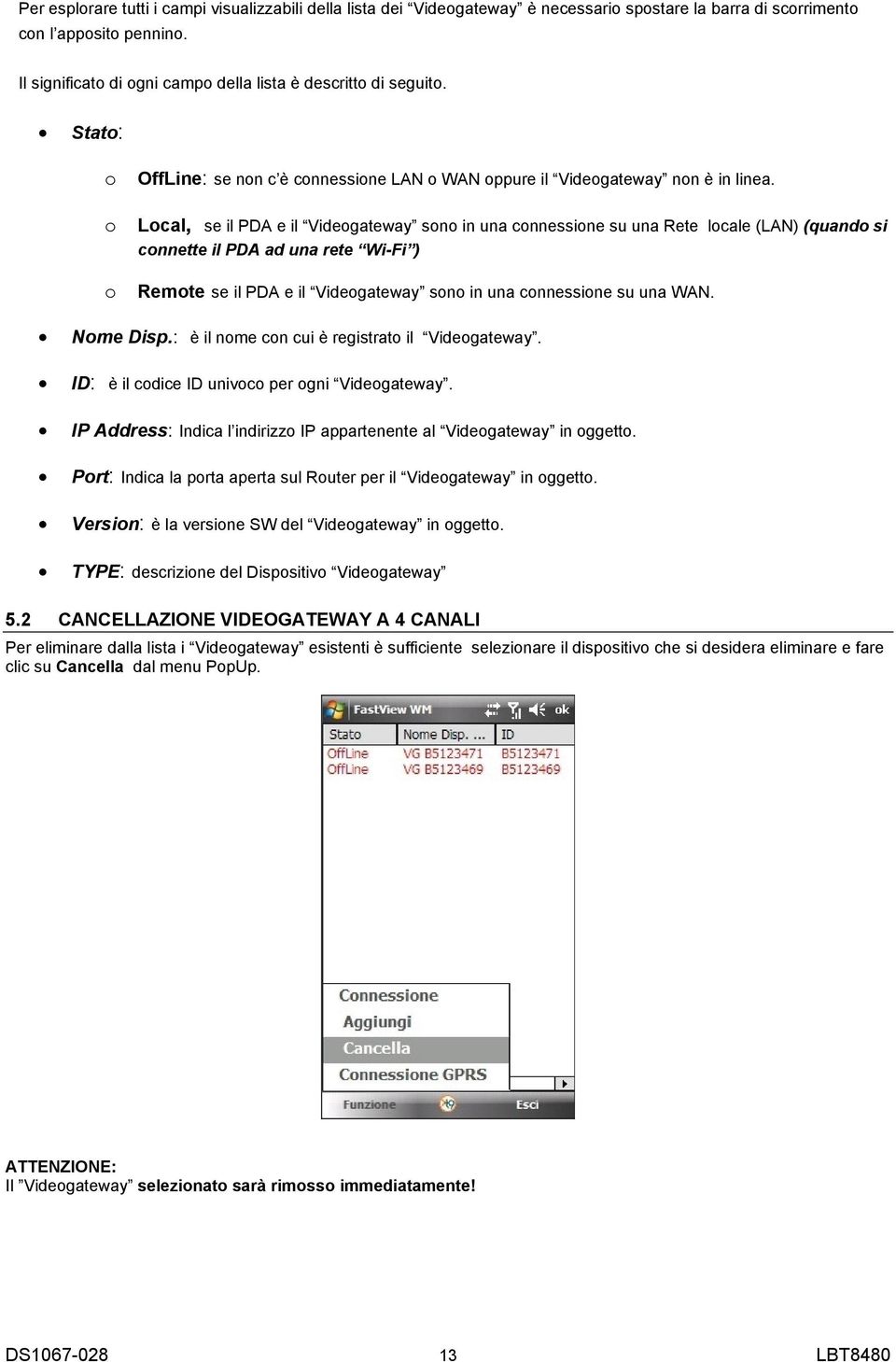 Local, se il PDA e il Videogateway sono in una connessione su una Rete locale (LAN) (quando si connette il PDA ad una rete Wi-Fi ) Remote se il PDA e il Videogateway sono in una connessione su una