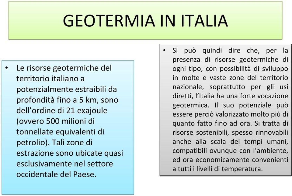 Si può quindi dire che, per la presenza di risorse geotermiche di ogni tipo, con possibilità di sviluppo in molte e vaste zone del territorio nazionale, soprattutto per gli usi diretti, l Italia ha