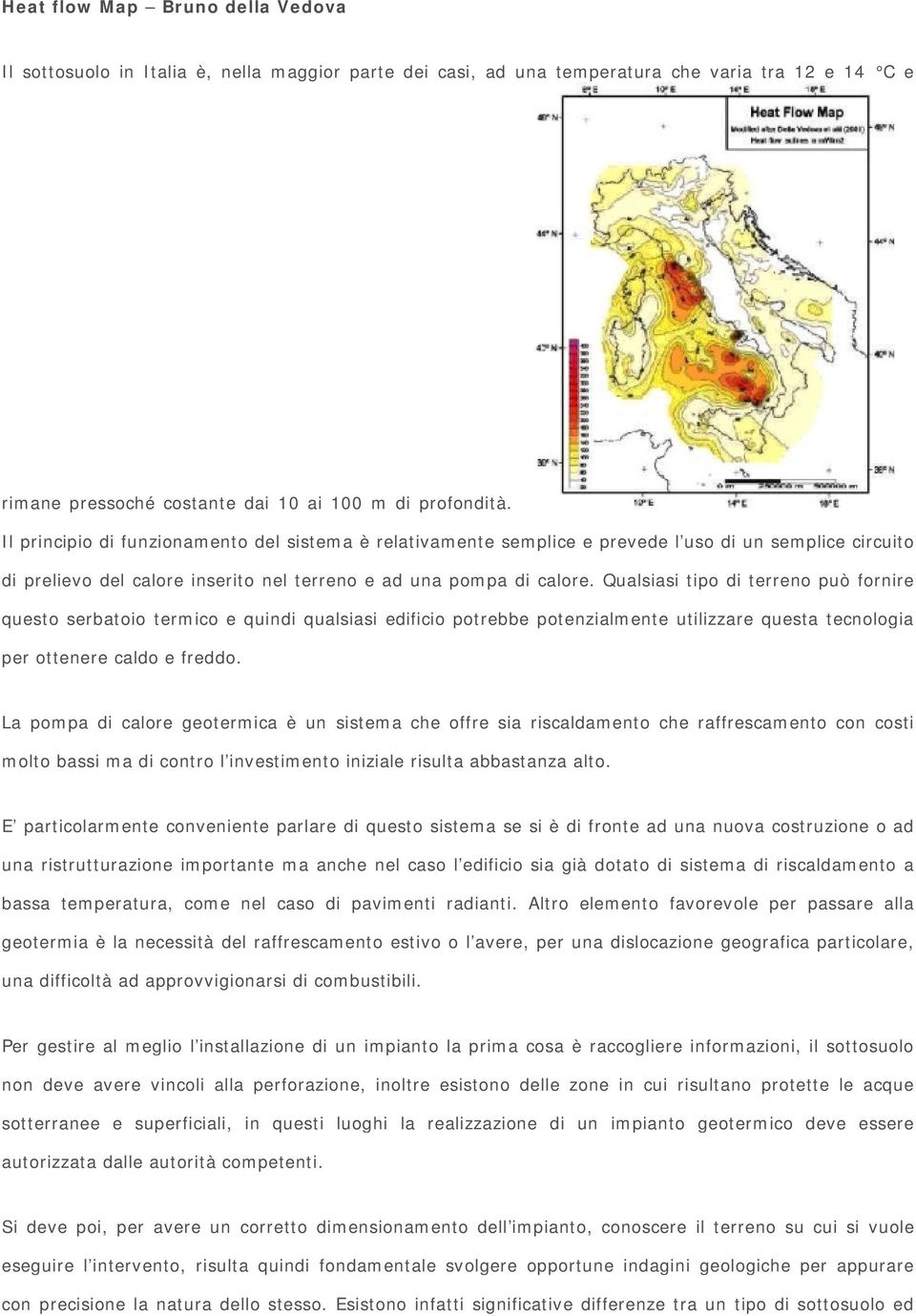 Qualsiasi tipo di terreno può fornire questo serbatoio termico e quindi qualsiasi edificio potrebbe potenzialmente utilizzare questa tecnologia per ottenere caldo e freddo.