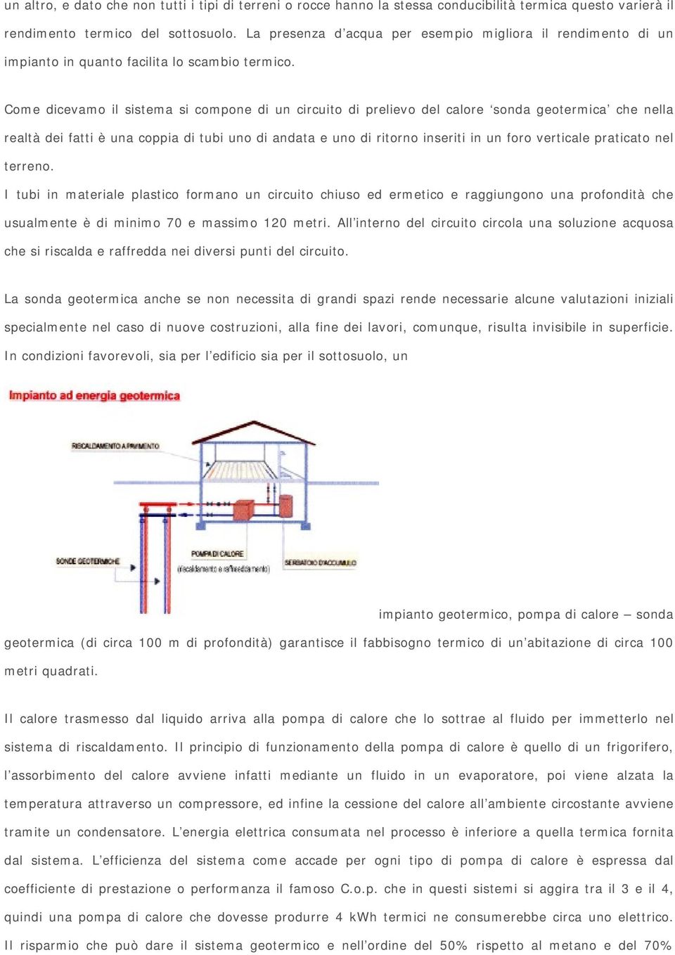 Come dicevamo il sistema si compone di un circuito di prelievo del calore sonda geotermica che nella realtà dei fatti è una coppia di tubi uno di andata e uno di ritorno inseriti in un foro verticale