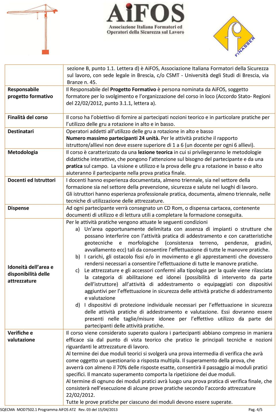 Il Responsabile del Progetto Formativo è persona nominata da AiFOS, soggetto formatore per lo svolgimento e l organizzazione del corso in loco (Accordo Stato- Regioni del 22/02/2012, punto 3.1.1, lettera a).