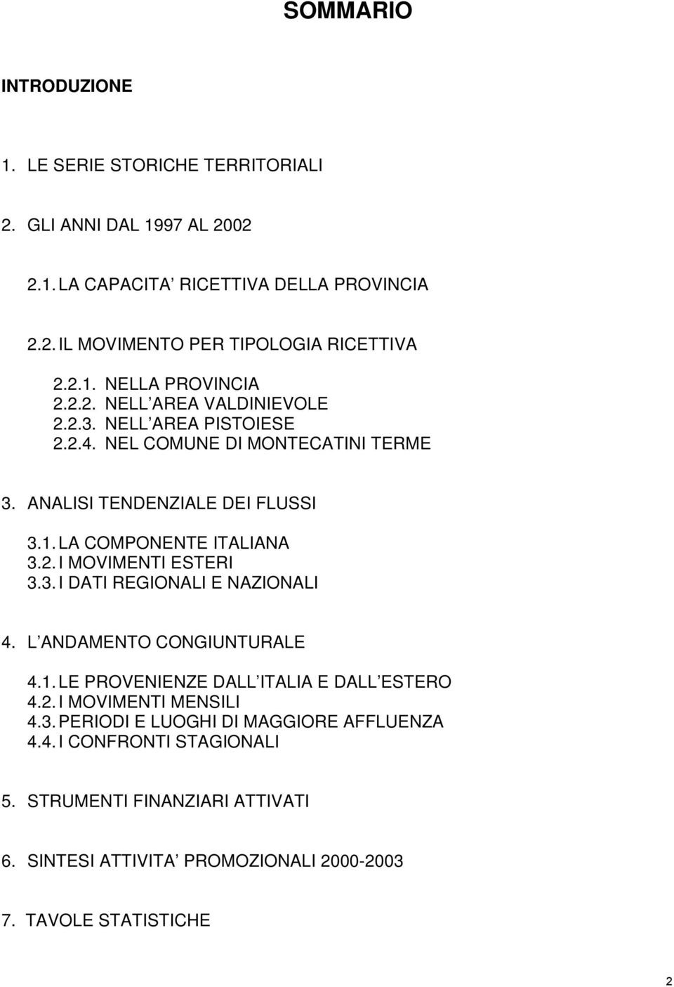 2. I MOVIMENTI ESTERI 3.3. I DATI REGIONALI E NAZIONALI 4. L ANDAMENTO CONGIUNTURALE 4.1. LE PROVENIENZE DALL ITALIA E DALL ESTERO 4.2. I MOVIMENTI MENSILI 4.3. PERIODI E LUOGHI DI MAGGIORE AFFLUENZA 4.