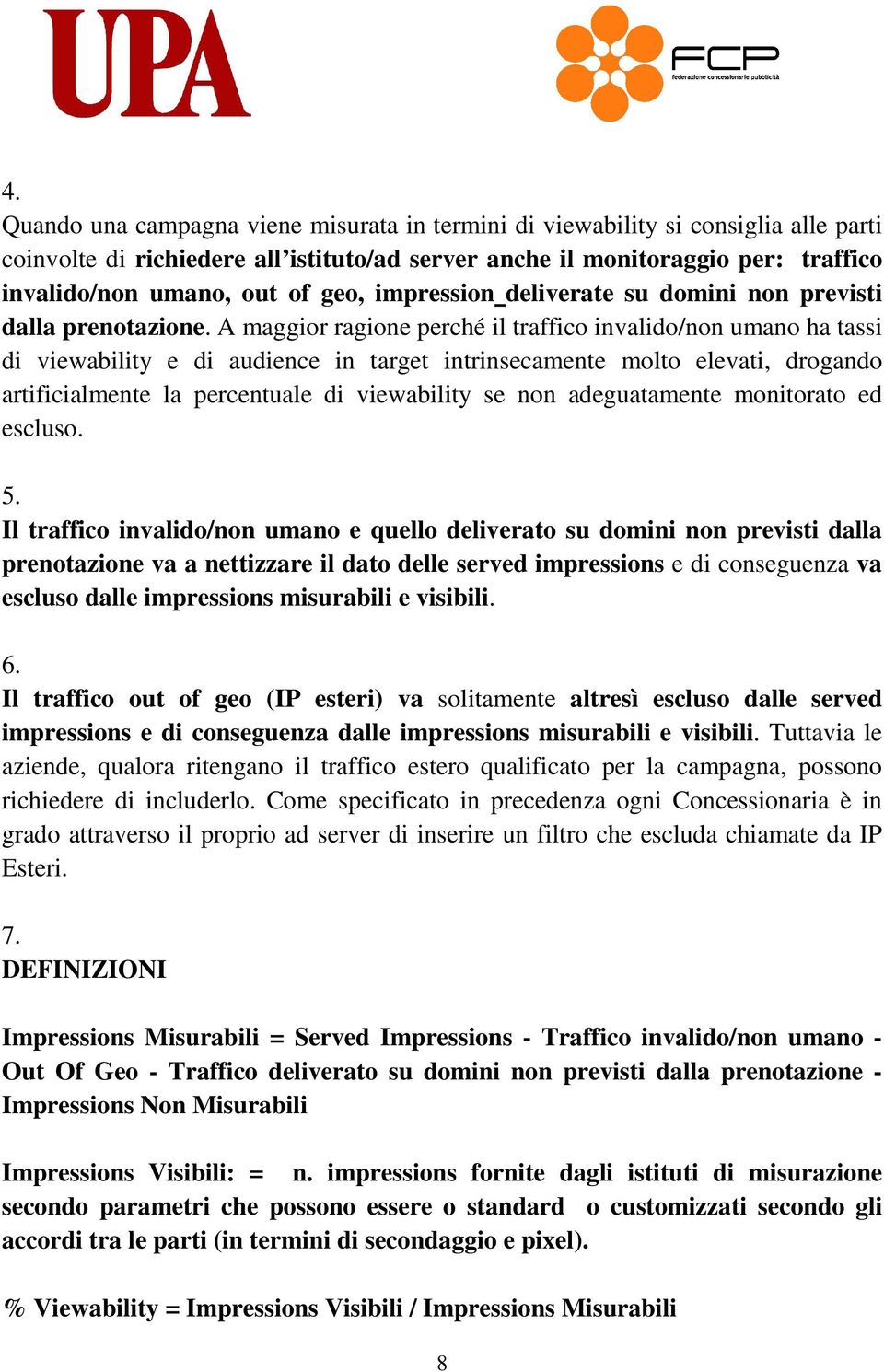 A maggior ragione perché il traffico invalido/non umano ha tassi di viewability e di audience in target intrinsecamente molto elevati, drogando artificialmente la percentuale di viewability se non