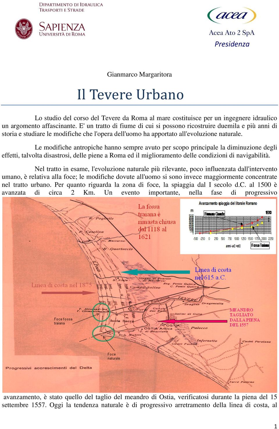 Le modifiche antropiche hanno sempre avuto per scopo principale la diminuzione degli effetti, talvolta disastrosi, delle piene a Roma ed il miglioramento delle condizioni di navigabilità.