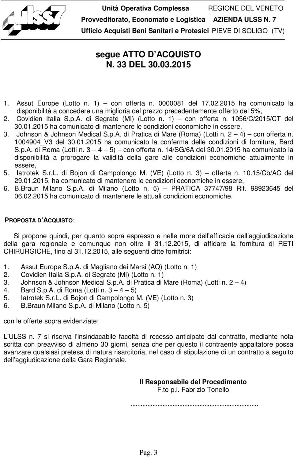 2 4) con offerta n. 1004904_V3 del 30.01.2015 ha comunicato la conferma delle condizioni di fornitura, Bard S.p.A. di Roma (Lotti n. 3 4 5) con offerta n. 14/SG/6A del 30.01.2015 ha comunicato la disponibilità a prorogare la validità della gare alle condizioni economiche attualmente in essere, 5.