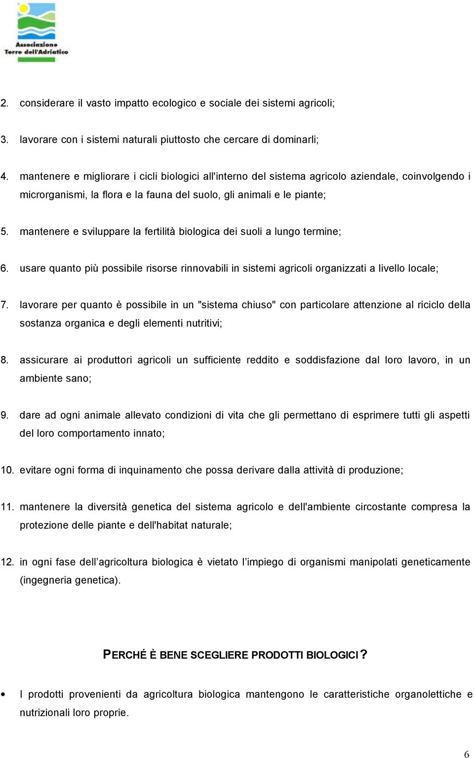 mantenere e sviluppare la fertilità biologica dei suoli a lungo termine; 6. usare quanto più possibile risorse rinnovabili in sistemi agricoli organizzati a livello locale; 7.