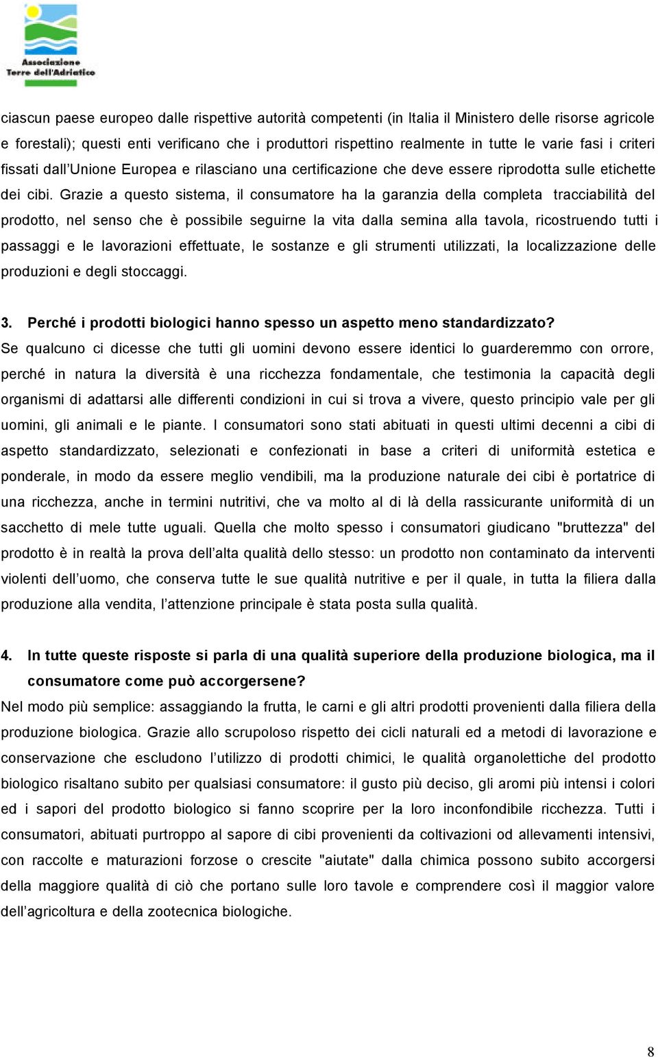 Grazie a questo sistema, il consumatore ha la garanzia della completa tracciabilità del prodotto, nel senso che è possibile seguirne la vita dalla semina alla tavola, ricostruendo tutti i passaggi e