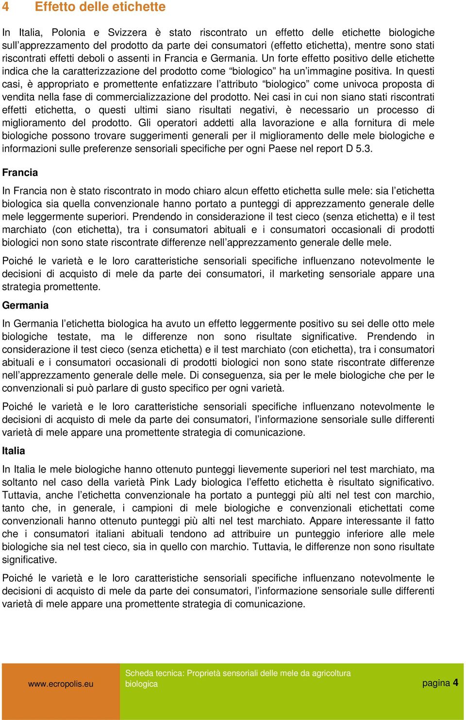 In questi casi, è appropriato e promettente enfatizzare l attributo biologico come univoca proposta di vendita nella fase di commercializzazione del prodotto.