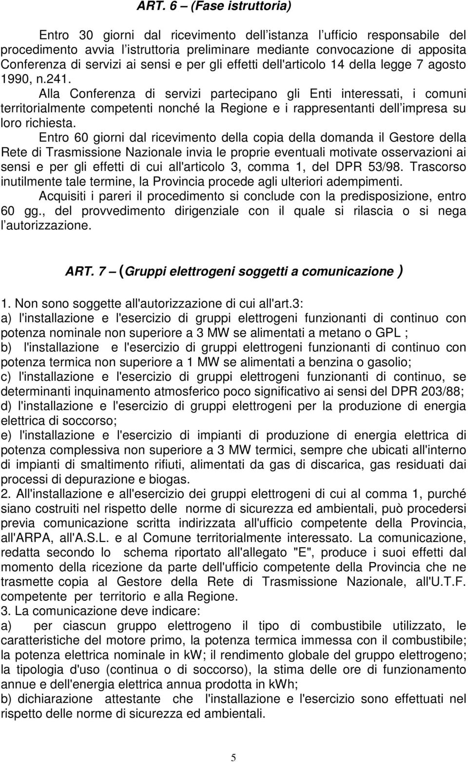 Alla Conferenza di servizi partecipano gli Enti interessati, i comuni territorialmente competenti nonché la Regione e i rappresentanti dell impresa su loro richiesta.