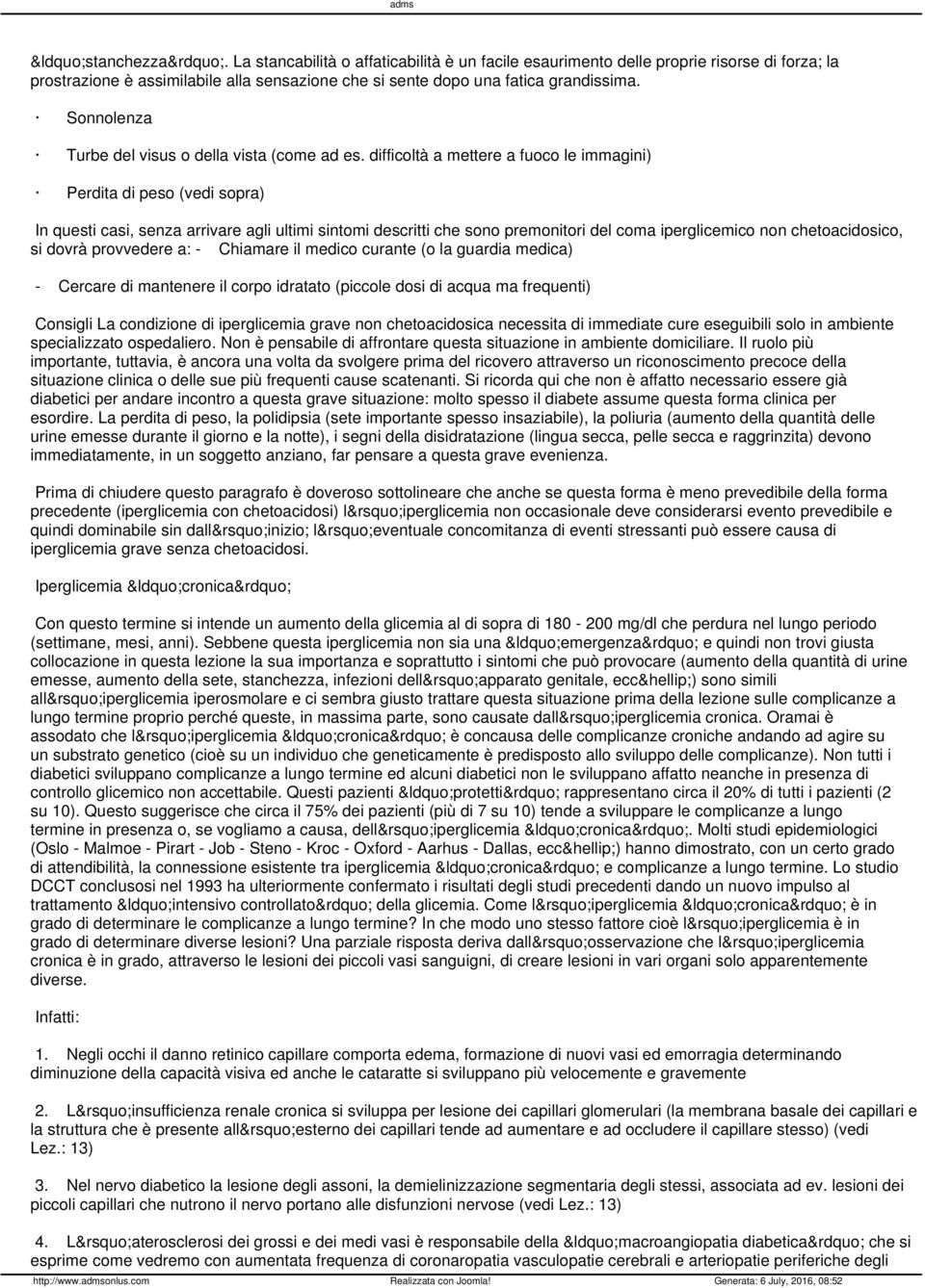 difficoltà a mettere a fuoco le immagini) Perdita di peso (vedi sopra) In questi casi, senza arrivare agli ultimi sintomi descritti che sono premonitori del coma iperglicemico non chetoacidosico, si