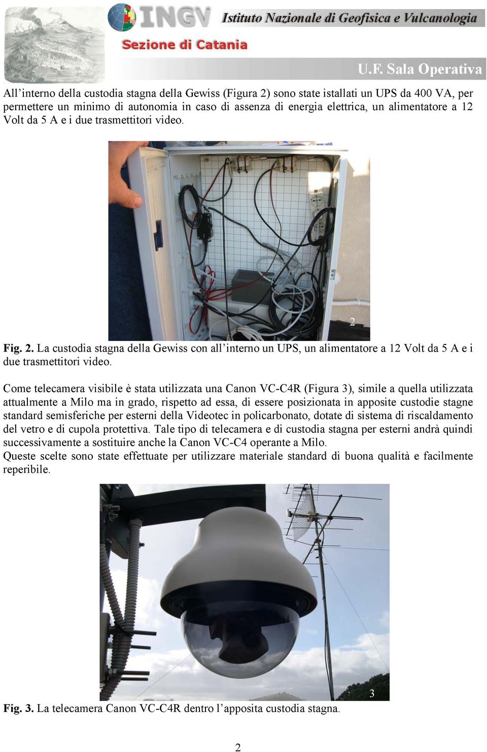 Come telecamera visibile è stata utilizzata una Canon VC-C4R (Figura 3), simile a quella utilizzata attualmente a Milo ma in grado, rispetto ad essa, di essere posizionata in apposite custodie stagne