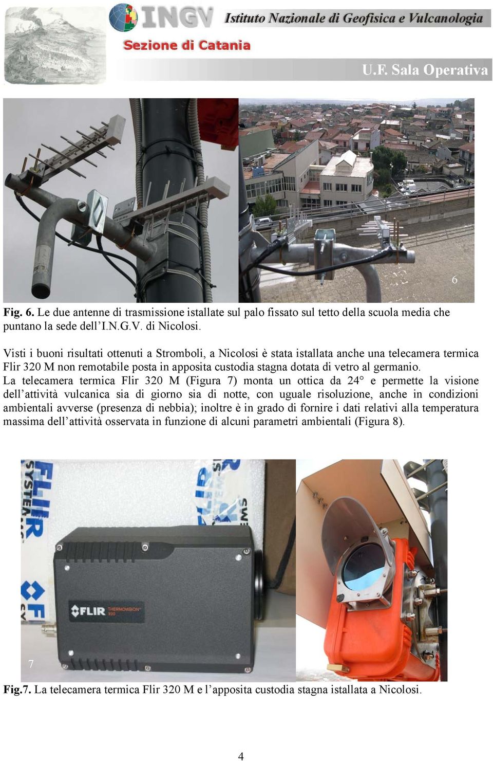 La telecamera termica Flir 320 M (Figura 7) monta un ottica da 24 e permette la visione dell attività vulcanica sia di giorno sia di notte, con uguale risoluzione, anche in condizioni ambientali