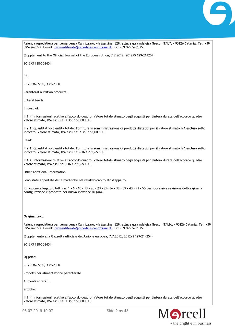 , 2012/S 129-214254) 2012/S 188-308404 RE: CPV:33692200, 33692300 Parenteral nutrition products. Enteral feeds. Instead of: II.1.4) Informazioni relative all'accordo quadro: Valore totale stimato degli acquisti per l'intera durata dell'accordo quadro Valore stimato, : 7 356 153,00 EUR.