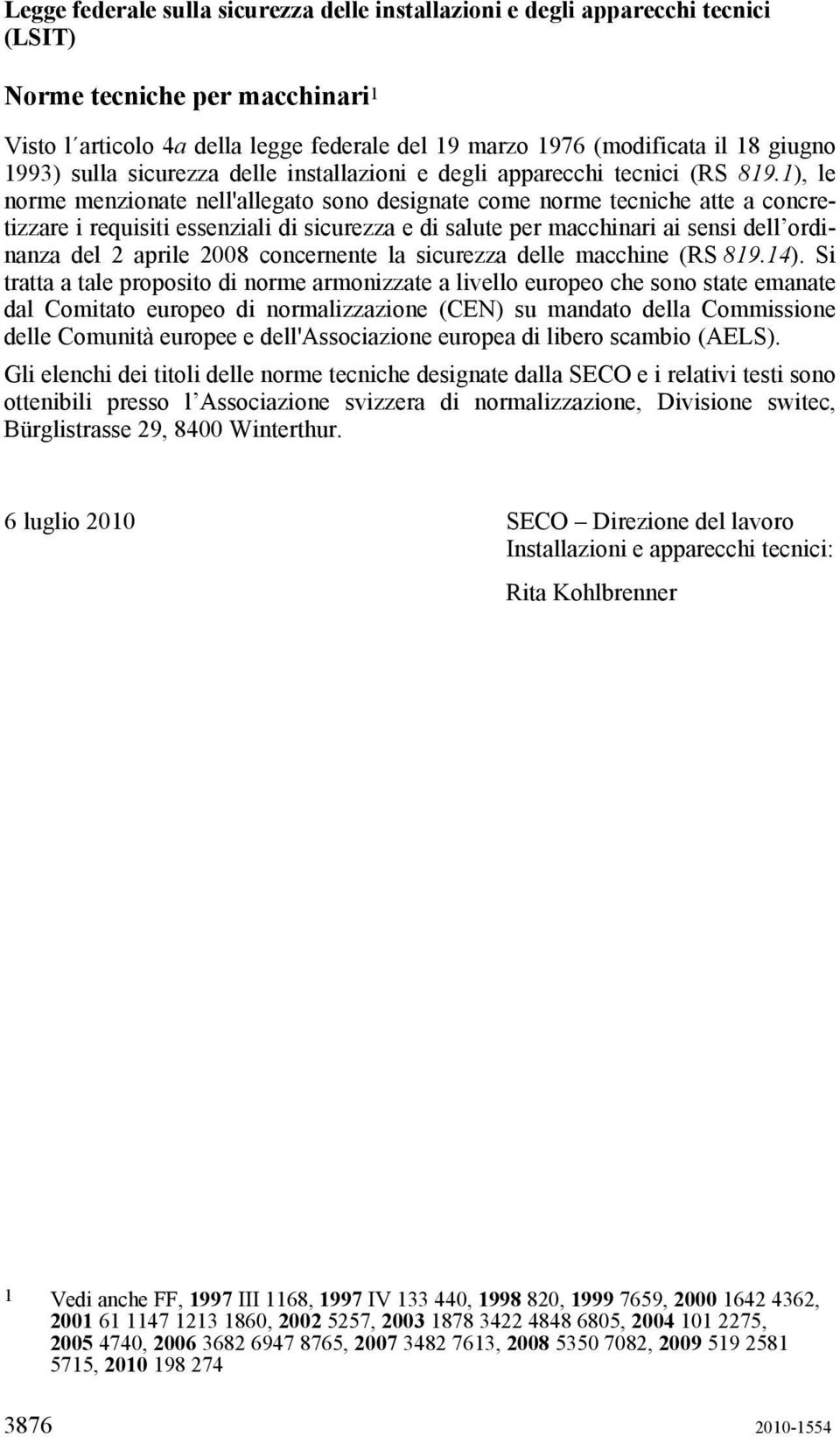 1), le norme menzionate nell'allegato sono designate come norme tecniche atte a concretizzare i requisiti essenziali di sicurezza e di salute per macchinari ai sensi dell ordinanza del 2 aprile 2008