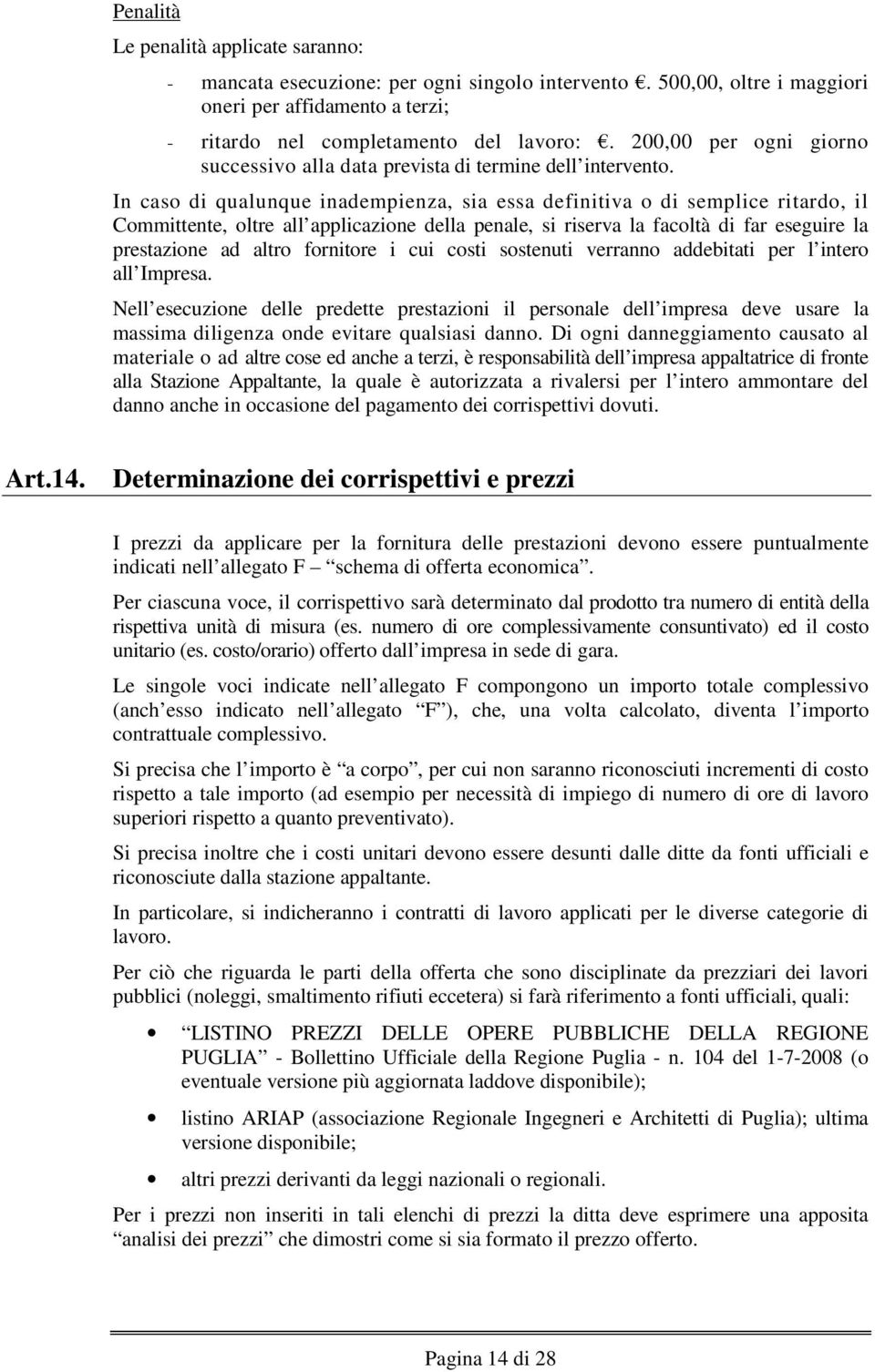 In caso di qualunque inadempienza, sia essa definitiva o di semplice ritardo, il Committente, oltre all applicazione della penale, si riserva la facoltà di far eseguire la prestazione ad altro