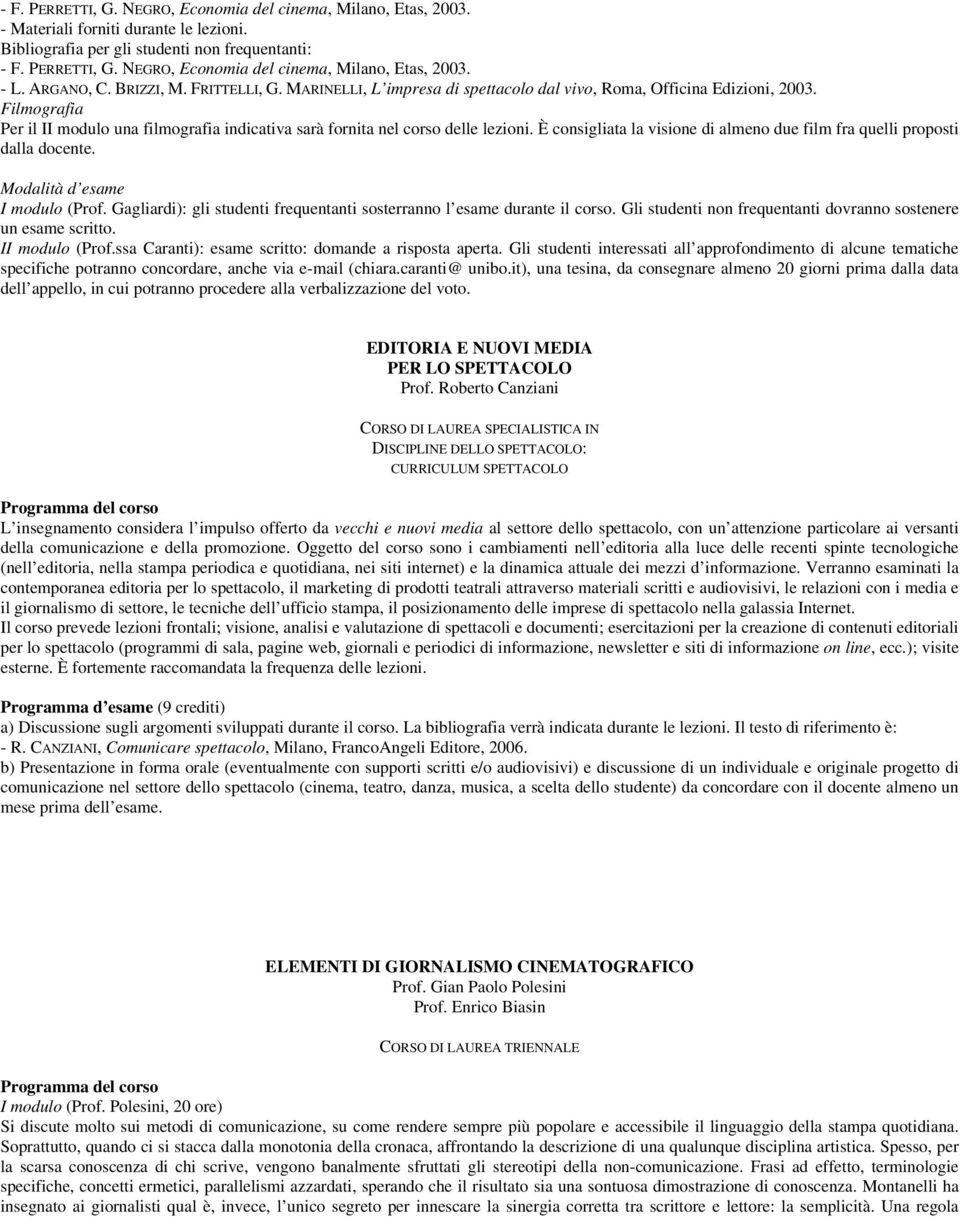 È consigliata la visione di almeno due film fra quelli proposti dalla docente. Modalità d esame (Prof. Gagliardi): gli studenti frequentanti sosterranno l esame durante il corso.