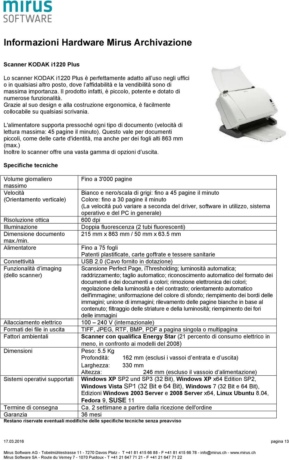 Grazie al suo design e alla costruzione ergonomica, è facilmente collocabile su qualsiasi scrivania.