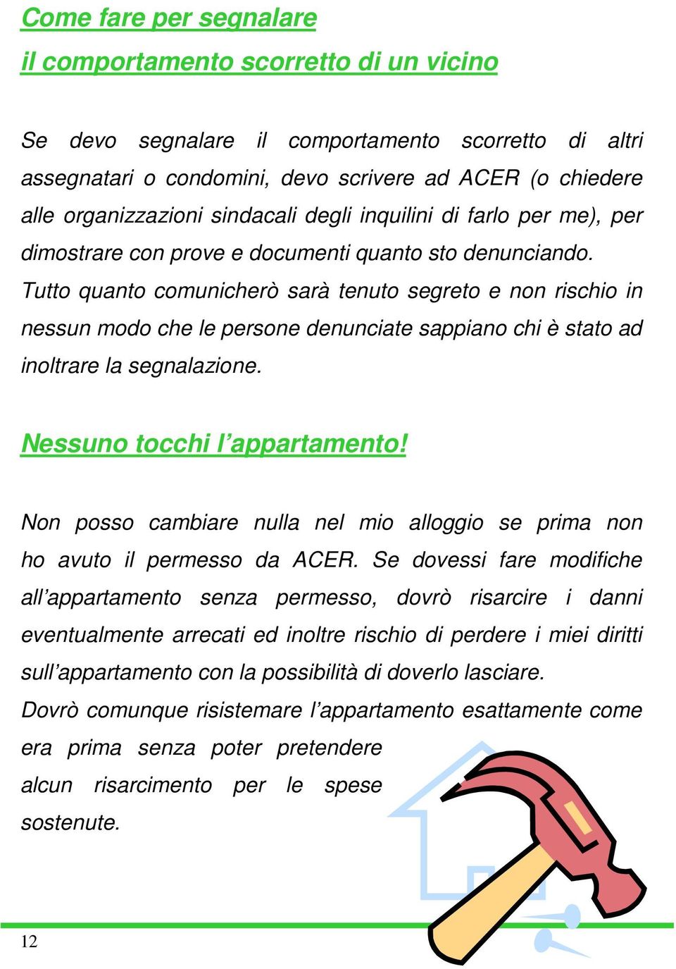 Tutto quanto comunicherò sarà tenuto segreto e non rischio in nessun modo che le persone denunciate sappiano chi è stato ad inoltrare la segnalazione. Nessuno tocchi l appartamento!