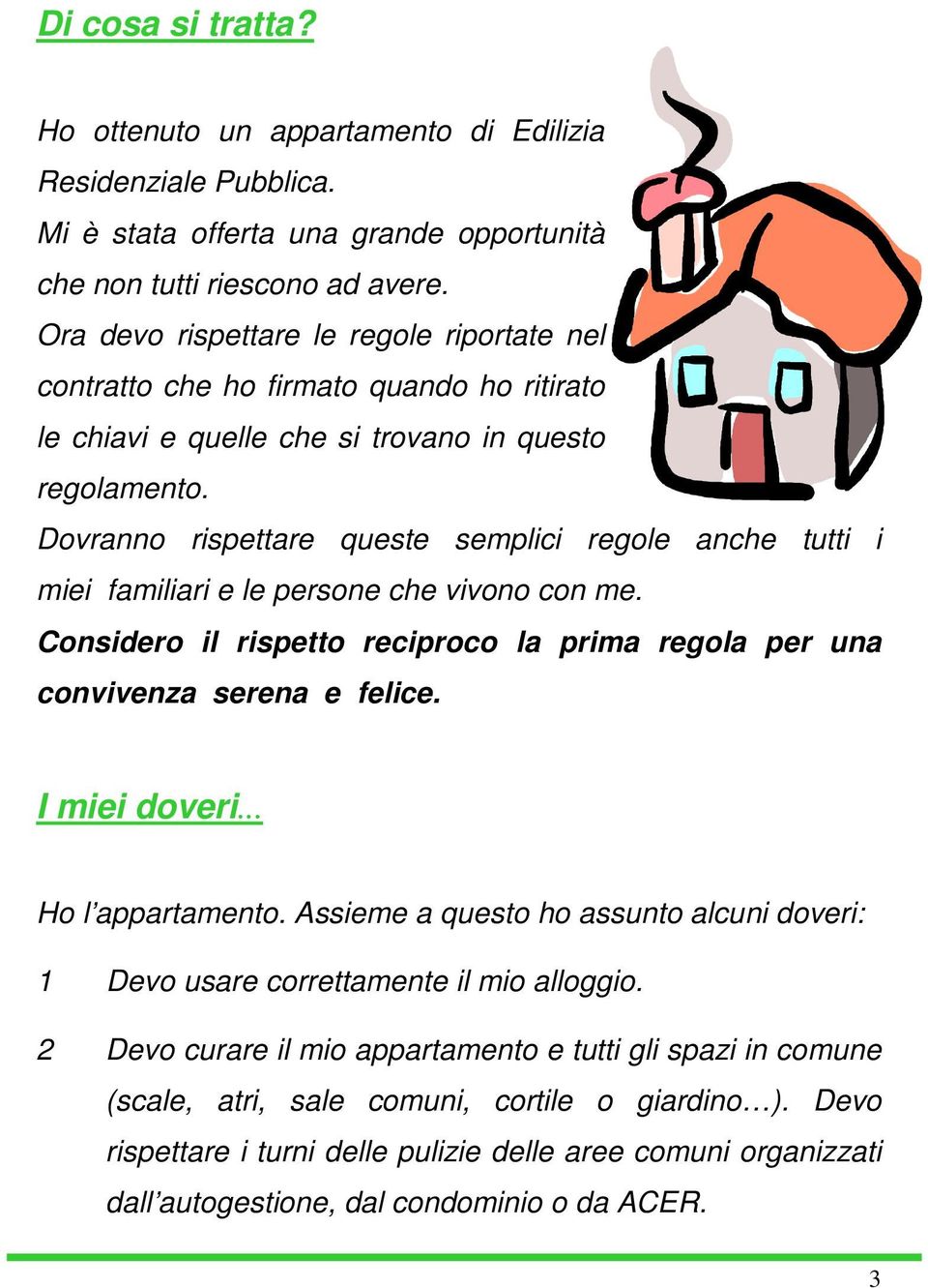 Dovranno rispettare queste semplici regole anche tutti i miei familiari e le persone che vivono con me. Considero il rispetto reciproco la prima regola per una convivenza serena e felice.