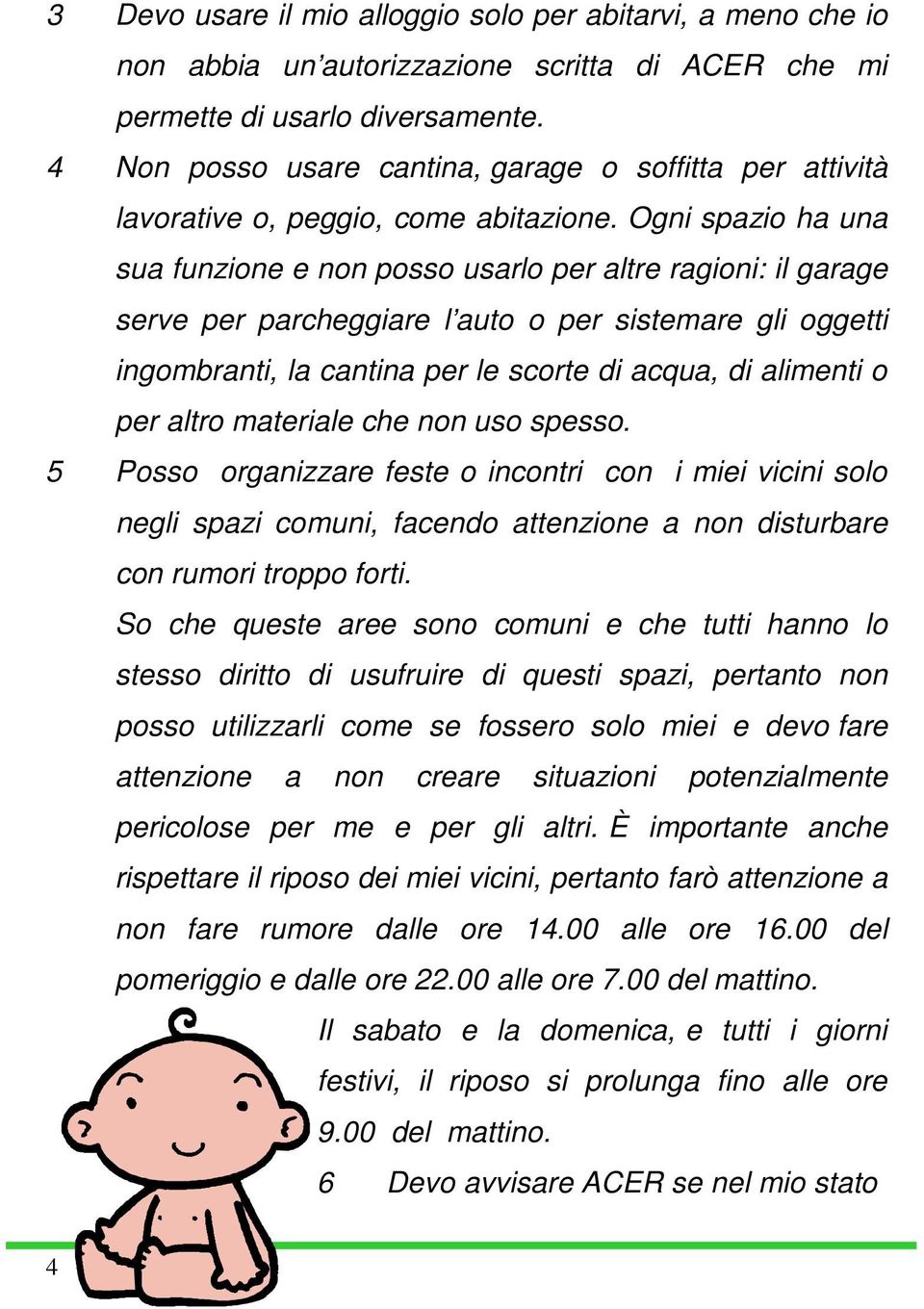 Ogni spazio ha una sua funzione e non posso usarlo per altre ragioni: il garage serve per parcheggiare l auto o per sistemare gli oggetti ingombranti, la cantina per le scorte di acqua, di alimenti o