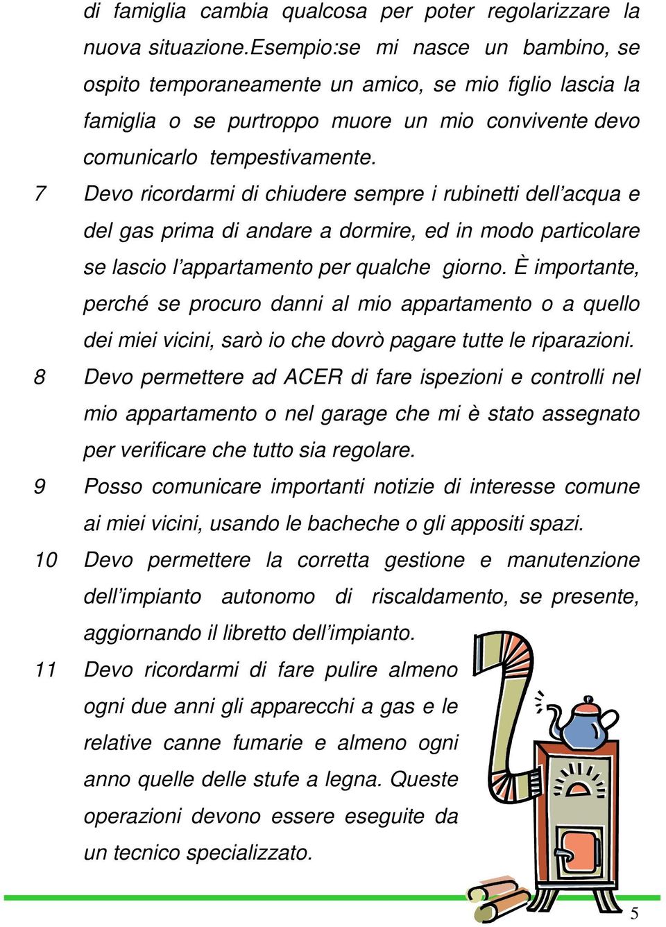 7 Devo ricordarmi di chiudere sempre i rubinetti dell acqua e del gas prima di andare a dormire, ed in modo particolare se lascio l appartamento per qualche giorno.