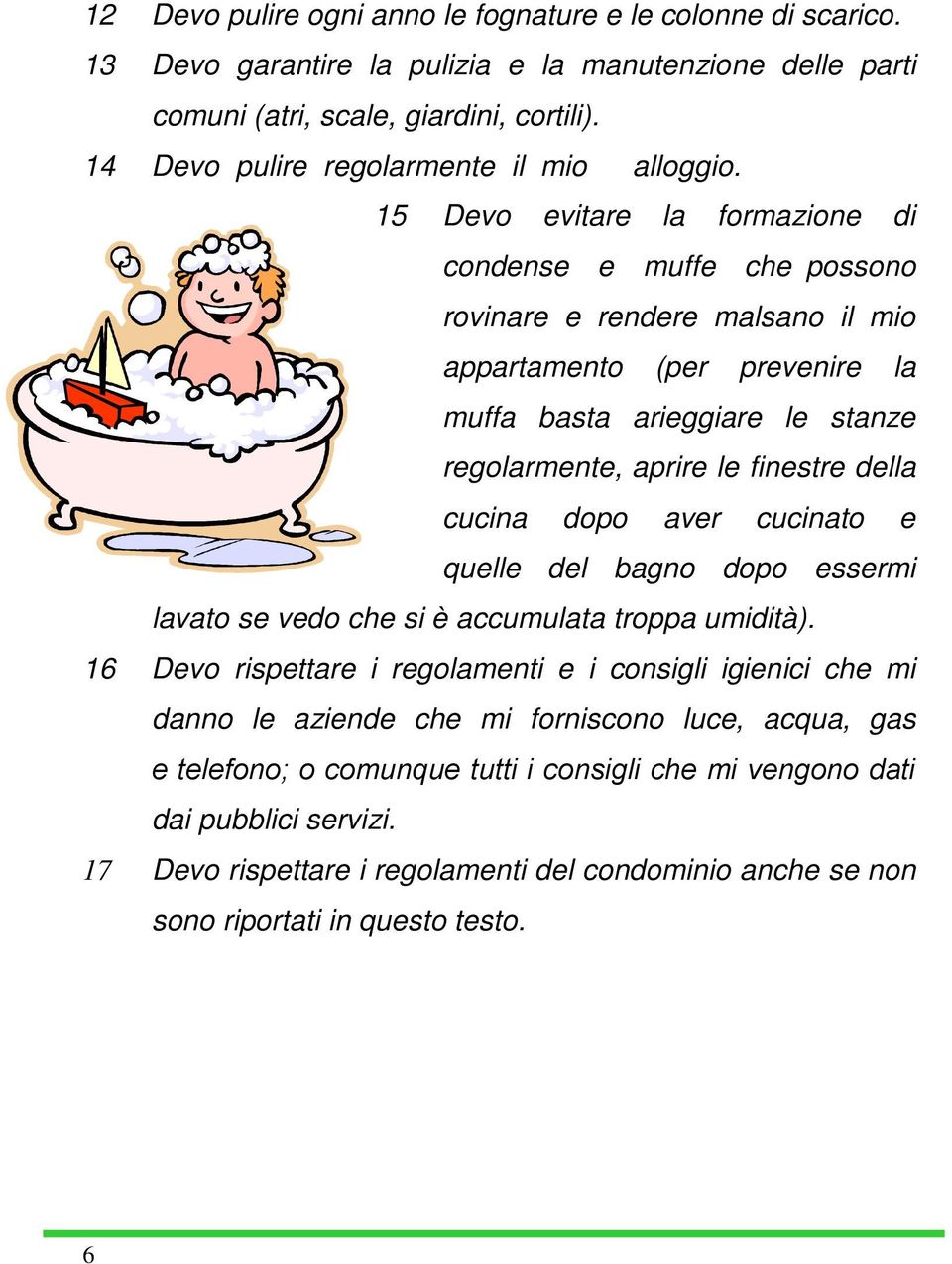 15 Devo evitare la formazione di condense e muffe che possono rovinare e rendere malsano il mio appartamento (per prevenire la muffa basta arieggiare le stanze regolarmente, aprire le finestre della