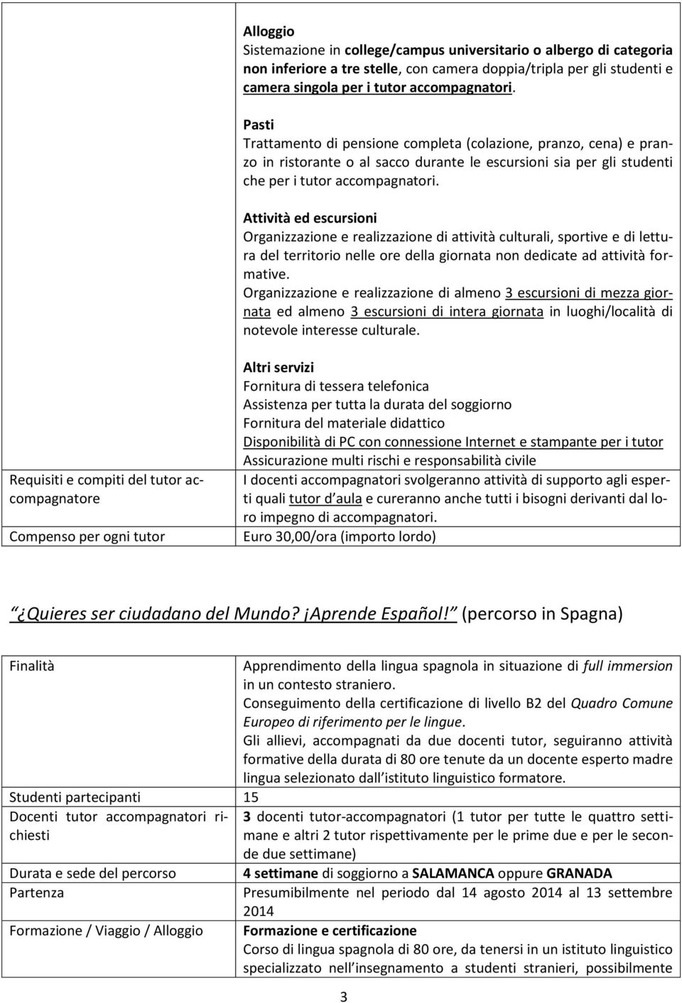 Attività ed escursioni Organizzazione e realizzazione di attività culturali, sportive e di lettura del territorio nelle ore della giornata non dedicate ad attività formative.