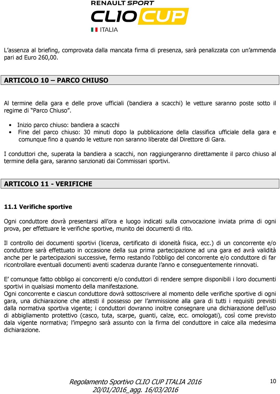 Inizio parco chiuso: bandiera a scacchi Fine del parco chiuso: 30 minuti dopo la pubblicazione della classifica ufficiale della gara e comunque fino a quando le vetture non saranno liberate dal