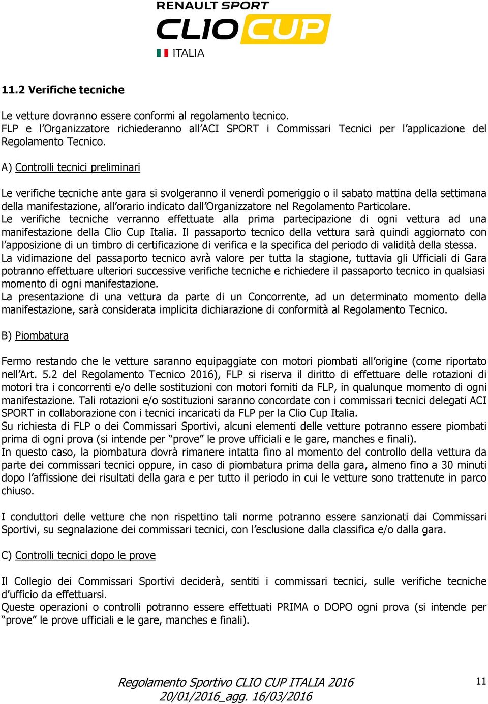 nel Regolamento Particolare. Le verifiche tecniche verranno effettuate alla prima partecipazione di ogni vettura ad una manifestazione della Clio Cup Italia.