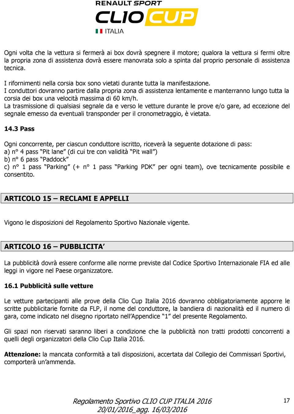 I conduttori dovranno partire dalla propria zona di assistenza lentamente e manterranno lungo tutta la corsia dei box una velocità massima di 60 km/h.