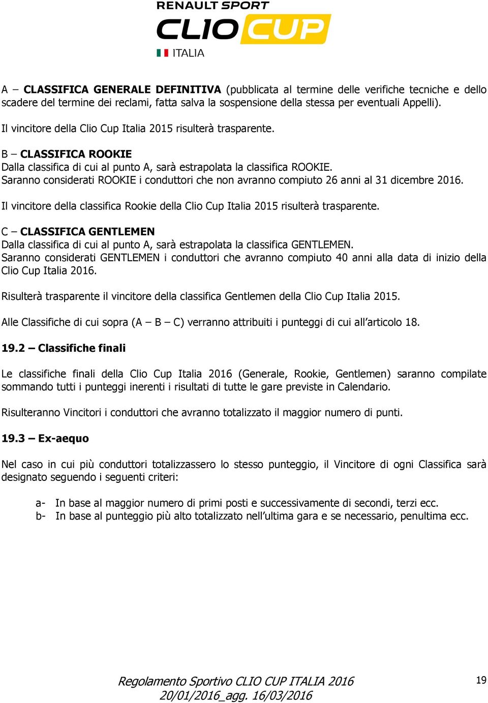 Saranno considerati ROOKIE i conduttori che non avranno compiuto 26 anni al 31 dicembre 2016. Il vincitore della classifica Rookie della Clio Cup Italia 2015 risulterà trasparente.