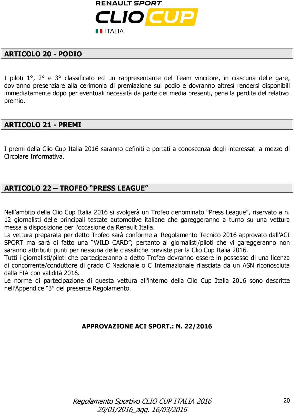 ARTICOLO 21 - PREMI I premi della Clio Cup Italia 2016 saranno definiti e portati a conoscenza degli interessati a mezzo di Circolare Informativa.